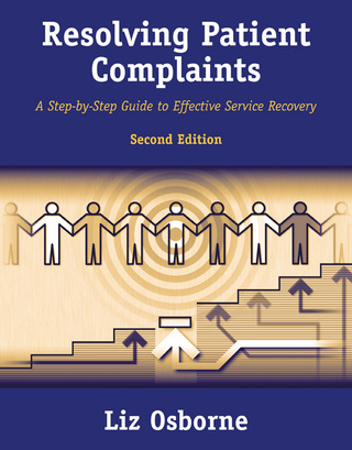 Resolving Patient Complaints: A Step-by-Step Guide to Effective Service Recovery, 2nd Ed.